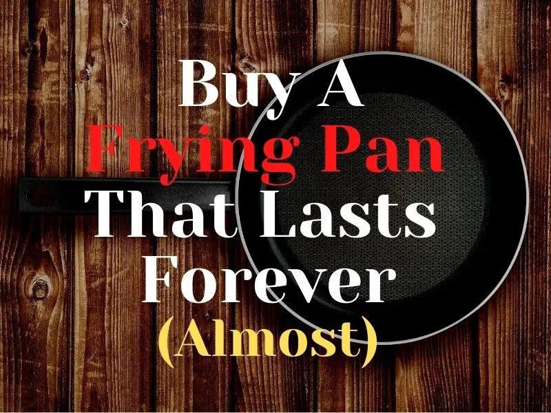Buy A Frying Pan That Lasts Forever